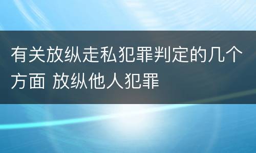 有关放纵走私犯罪判定的几个方面 放纵他人犯罪
