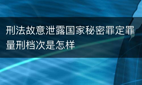 刑法故意泄露国家秘密罪定罪量刑档次是怎样