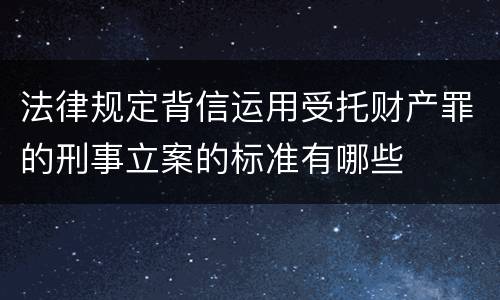 法律规定背信运用受托财产罪的刑事立案的标准有哪些