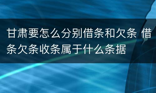 甘肃要怎么分别借条和欠条 借条欠条收条属于什么条据