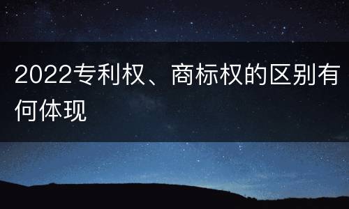 2022专利权、商标权的区别有何体现