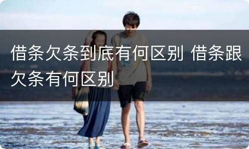借条欠条到底有何区别 借条跟欠条有何区别