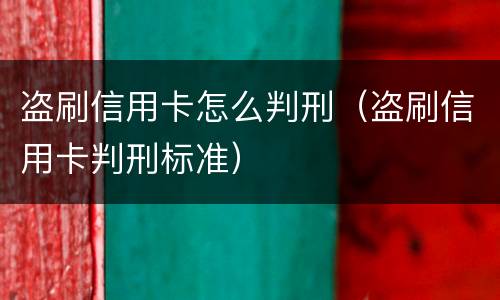 盗刷信用卡怎么判刑（盗刷信用卡判刑标准）