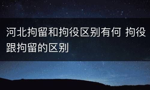 河北拘留和拘役区别有何 拘役跟拘留的区别