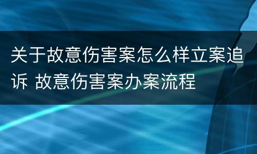 关于故意伤害案怎么样立案追诉 故意伤害案办案流程