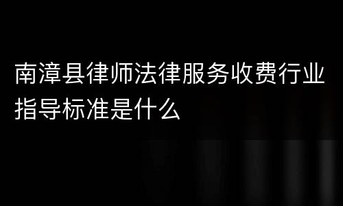 南漳县律师法律服务收费行业指导标准是什么