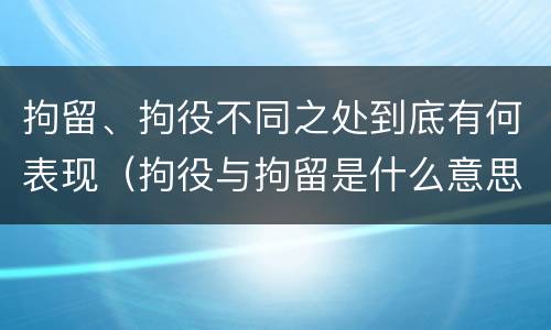 拘留、拘役不同之处到底有何表现（拘役与拘留是什么意思）