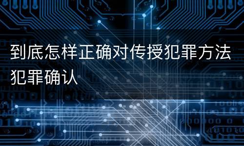 到底怎样正确对传授犯罪方法犯罪确认