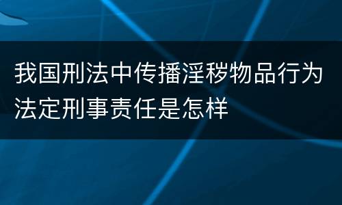 我国刑法中传播淫秽物品行为法定刑事责任是怎样
