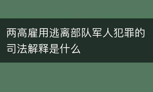 两高雇用逃离部队军人犯罪的司法解释是什么