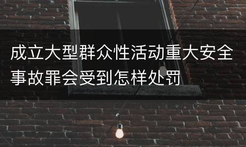 成立大型群众性活动重大安全事故罪会受到怎样处罚
