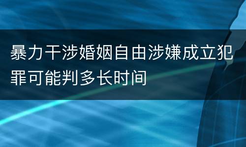暴力干涉婚姻自由涉嫌成立犯罪可能判多长时间