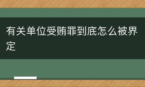 有关单位受贿罪到底怎么被界定