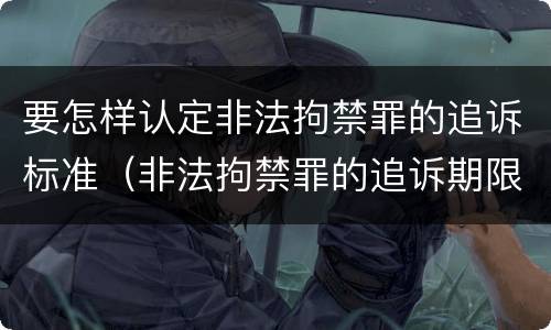 要怎样认定非法拘禁罪的追诉标准（非法拘禁罪的追诉期限）