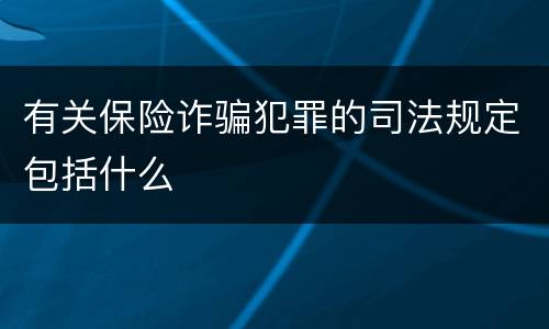 有关保险诈骗犯罪的司法规定包括什么