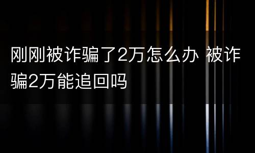 刚刚被诈骗了2万怎么办 被诈骗2万能追回吗