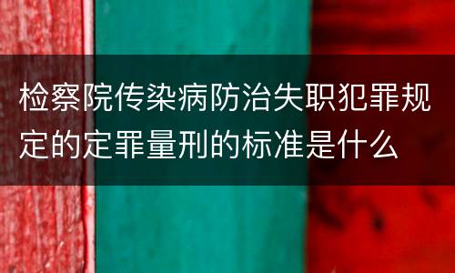 检察院传染病防治失职犯罪规定的定罪量刑的标准是什么