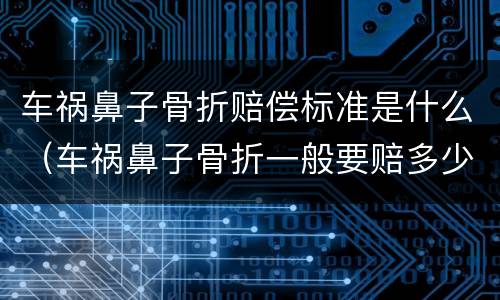 车祸鼻子骨折赔偿标准是什么（车祸鼻子骨折一般要赔多少）