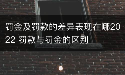 罚金及罚款的差异表现在哪2022 罚款与罚金的区别