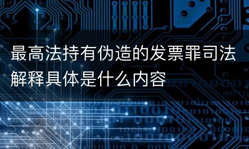 最高法持有伪造的发票罪司法解释具体是什么内容