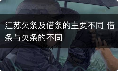 江苏欠条及借条的主要不同 借条与欠条的不同