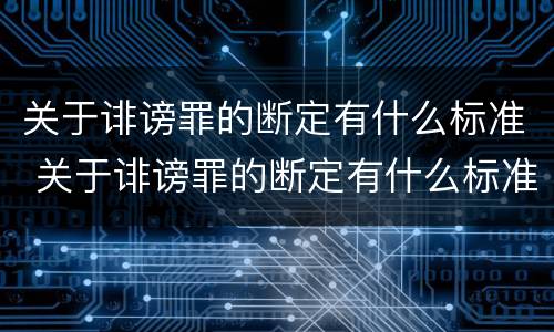 关于诽谤罪的断定有什么标准 关于诽谤罪的断定有什么标准吗