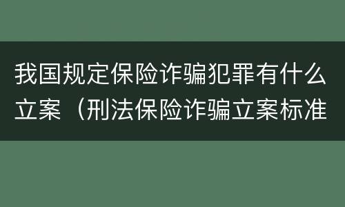 我国规定保险诈骗犯罪有什么立案（刑法保险诈骗立案标准）