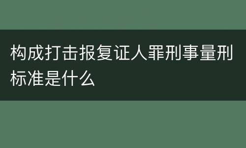 构成打击报复证人罪刑事量刑标准是什么