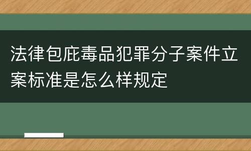 法律包庇毒品犯罪分子案件立案标准是怎么样规定