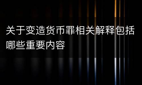 关于变造货币罪相关解释包括哪些重要内容