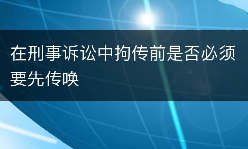 在刑事诉讼中拘传前是否必须要先传唤