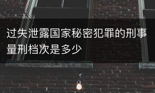 过失泄露国家秘密犯罪的刑事量刑档次是多少