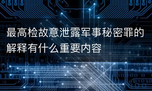 最高检故意泄露军事秘密罪的解释有什么重要内容