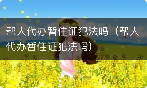 帮人代办暂住证犯法吗（帮人代办暂住证犯法吗）