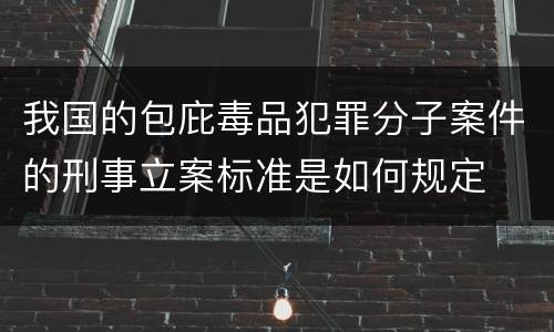 我国的包庇毒品犯罪分子案件的刑事立案标准是如何规定