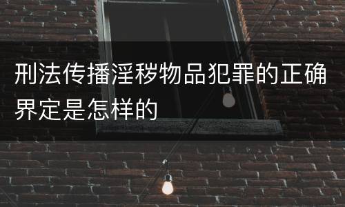 刑法传播淫秽物品犯罪的正确界定是怎样的