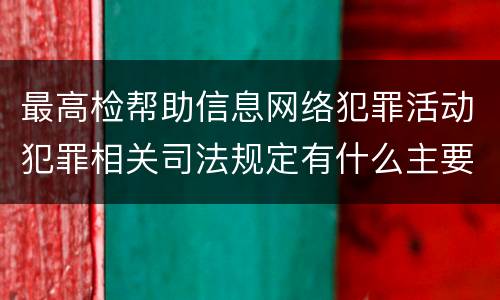 最高检帮助信息网络犯罪活动犯罪相关司法规定有什么主要内容