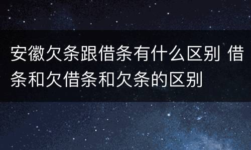 安徽欠条跟借条有什么区别 借条和欠借条和欠条的区别
