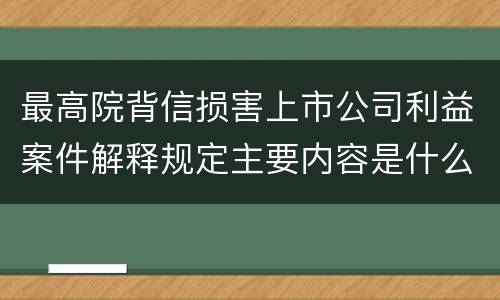 最高院背信损害上市公司利益案件解释规定主要内容是什么