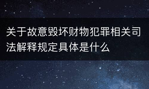 关于故意毁坏财物犯罪相关司法解释规定具体是什么