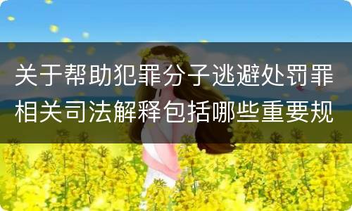 关于帮助犯罪分子逃避处罚罪相关司法解释包括哪些重要规定