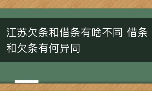江苏欠条和借条有啥不同 借条和欠条有何异同