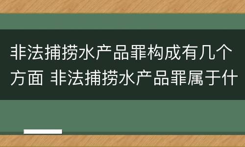 非法捕捞水产品罪构成有几个方面 非法捕捞水产品罪属于什么违法行为