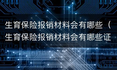 生育保险报销材料会有哪些（生育保险报销材料会有哪些证明）