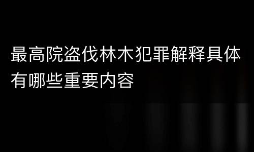 最高院盗伐林木犯罪解释具体有哪些重要内容