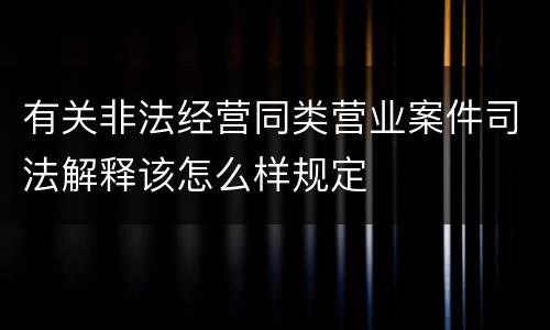 有关非法经营同类营业案件司法解释该怎么样规定