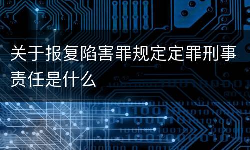 关于报复陷害罪规定定罪刑事责任是什么