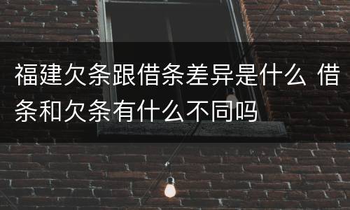 福建欠条跟借条差异是什么 借条和欠条有什么不同吗