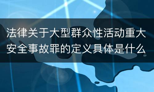 法律关于大型群众性活动重大安全事故罪的定义具体是什么