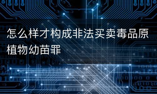 怎么样才构成非法买卖毒品原植物幼苗罪